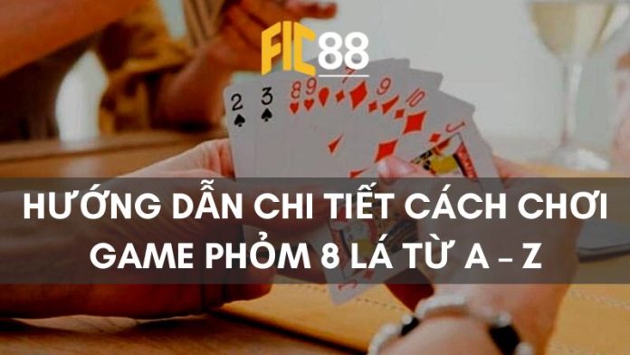 Hướng dẫn chi tiết cách chơi game phỏm 8 lá từ A – Z