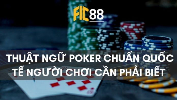 Tất cả các thuật ngữ Poker chuẩn Quốc tế mọi người chơi cần phải biết