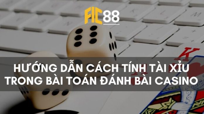 Hướng dẫn cách tính Tài Xỉu trong bài toán đánh bài Casino