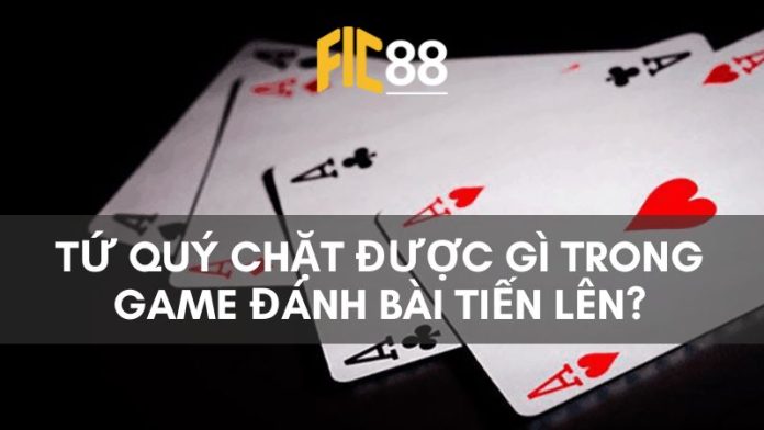 [Giải đáp] Tứ quý chặt được gì trong game đánh bài tiến lên?